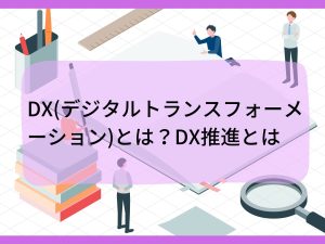 DX（デジタルトランスフォーメーション）とは？　DX推進とは